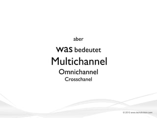 aber

was bedeutet
Multichannel
Omnichannel
Crosschanel

© 2013 www.techdivision.com

 