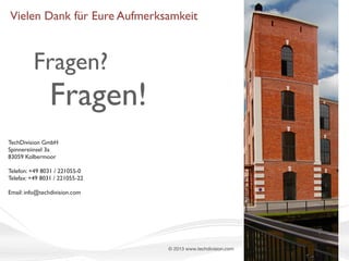 Vielen Dank für Eure Aufmerksamkeit

Fragen?

Fragen!
TechDivision GmbH
Spinnereiinsel 3a
83059 Kolbermoor
Telefon: +49 8031 / 221055-0
Telefax: +49 8031 / 221055-22
Email: info@techdivision.com

© 2013 www.techdivision.com

 