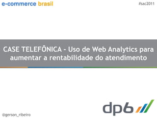 #sac2011




CASE TELEFÔNICA - Uso de Web Analytics para
  aumentar a rentabilidade do atendimento




@gerson_ribeiro
 