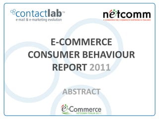 E-COMMERCE
   CONSUMER BEHAVIOUR
       REPORT 2011

                   ABSTRACT

E-Commerce Consumer Behaviour Report 2011
 