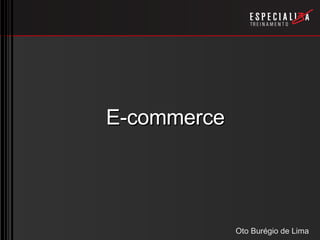 E-commerce




             Oto Burégio de Lima