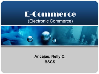 E-Commerce
(Electronic Commerce)




   Ancajas, Nelly C.
        BSCS
 