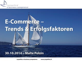 carpathia: e-business.competence www.carpathia.ch 
E-Commerce – Trends & Erfolgsfaktoren 
30.10.2014 – Malte Polzin  