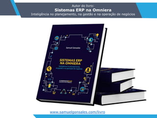 Autor do livro:
Sistemas ERP na Omniera
Inteligência no planejamento, na gestão e na operação de negócios
www.samuelgonsales.com/livro
 