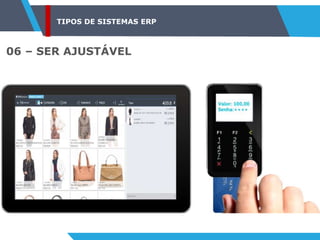 TIPOS DE SISTEMAS ERP
06 – SER AJUSTÁVEL
 