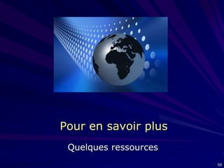 Pour en savoir plus
Quelques ressources
59

 