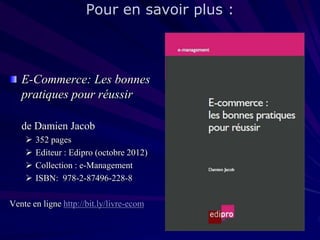 Pour en savoir plus :

E-Commerce: Les bonnes
pratiques pour réussir
de Damien Jacob





352 pages
Editeur : Edipro (octobre 2012)
Collection : e-Management
ISBN: 978-2-87496-228-8

Vente en ligne http://bit.ly/livre-ecom

 