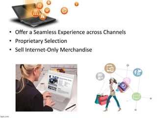 • Offer a Seamless Experience across Channels
• Proprietary Selection
• Sell Internet-Only Merchandise
 