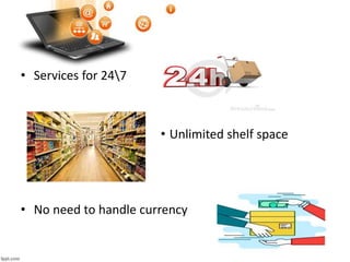 • Services for 247
• Unlimited shelf space
• No need to handle currency
 