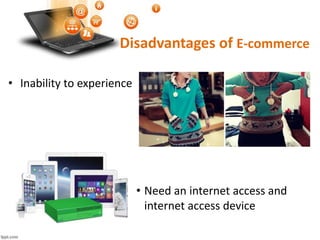 Disadvantages of E-commerce
• Inability to experience
• Need an internet access and
internet access device
 