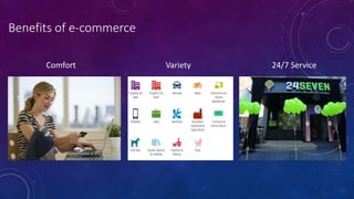 Benefits of e-commerce
Comfort Variety 24/7 Service
 