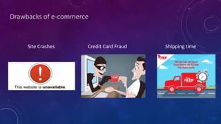 Drawbacks of e-commerce
Site Crashes Credit Card Fraud Shipping time
 