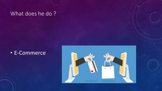 What does he do ?
• E-Commerce
 