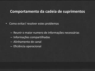 Comportamento da cadeia de suprimentos 
• Como evitar/ resolver estes problemas 
– Reunir o maior numero de informações necessárias 
– Informações compartilhadas 
– Alinhamento de canal 
– Eficiência operacional 
 