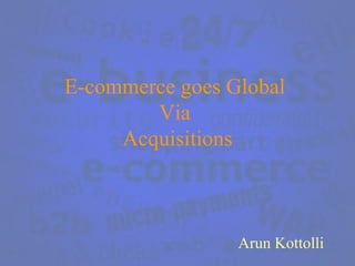 E-commerce goes Global  Via  Acquisitions Arun Kottolli 
