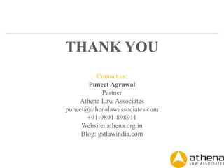 THANK YOU
Contact us:
Puneet Agrawal
Partner
Athena Law Associates
puneet@athenalawassociates.com
+91-9891-898911
Website: athena.org.in
Blog: gstlawindia.com
 