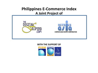 A	
  Joint	
  Project	
  of	
  
WITH	
  THE	
  SUPPORT	
  OF	
  
Philippines	
  E-­‐Commerce	
  Index	
  
 
