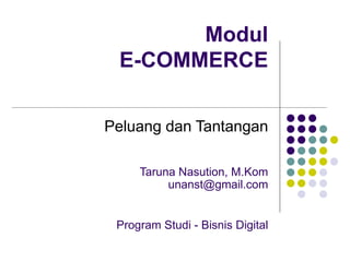 Modul
E-COMMERCE
Peluang dan Tantangan
Taruna Nasution, M.Kom
unanst@gmail.com
Program Studi - Bisnis Digital
 