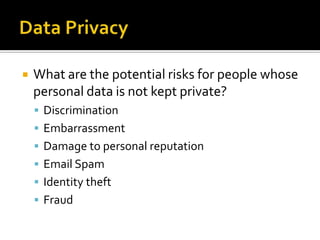 Data PrivacyWhat are the potential risks for people whose personal data is not kept private?DiscriminationEmbarrassmentDamage to personal reputationEmail SpamIdentity theftFraud