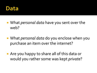 DataWhat personal data have you sent over the web?What personal data do you enclose when you purchase an item over the internet?Are you happy to share all of this data or would you rather some was kept private?