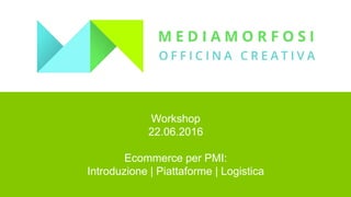 Workshop
22.06.2016
Ecommerce per PMI:
Introduzione | Piattaforme | Logistica
 