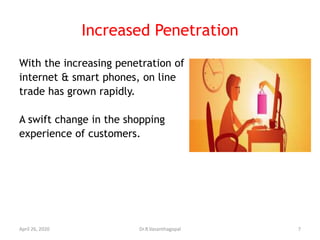 Increased Penetration
With the increasing penetration of
internet & smart phones, on line
trade has grown rapidly.
A swift change in the shopping
experience of customers.
April 26, 2020 7Dr.R.Vasanthagopal
 