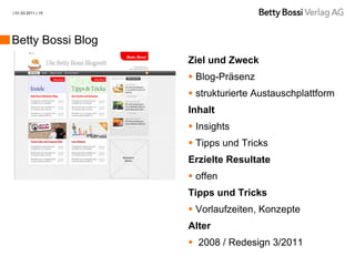 | 01.03.2011 | 15




Betty Bossi Blog
                    Ziel und Zweck
                     Blog-Präsenz
                     strukturierte Austauschplattform
                    Inhalt
                     Insights
                     Tipps und Tricks
                    Erzielte Resultate
                     offen
                    Tipps und Tricks
                     Vorlaufzeiten, Konzepte
                    Alter
                     2008 / Redesign 3/2011
 
