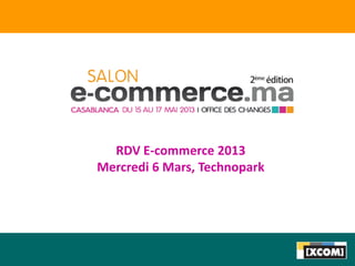 RDV E-commerce 2013
Mercredi 6 Mars, Technopark
 