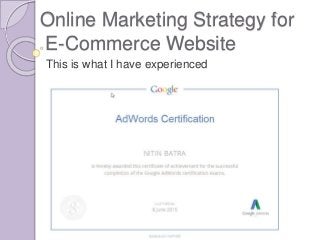 Online Marketing Strategy for
E-Commerce Website
This is what I have experienced
 