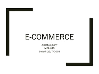 E-COMMERCE
Albert Alemany
MBA UdG
Sessió: 26/7/2018
 