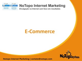 SEO para E-commerce
NoTopo Internet Marketing
Divulgação na Internet com foco em resultados
Notopo Internet Marketing | contato@notopo.com
E-Commerce
 