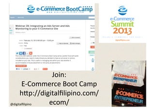 Join:	
  
       E-­‐Commerce	
  Boot	
  Camp	
  
      h:p://digitalﬁlipino.com/
@digitalﬁlipino	
   ecom/	
  
 