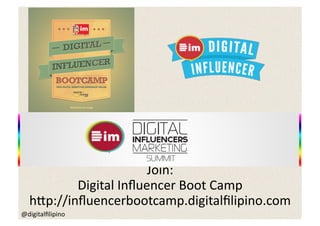 Join:	
  
           Digital	
  Inﬂuencer	
  Boot	
  Camp	
  
   h:p://inﬂuencerbootcamp.digitalﬁlipino.com	
  
@digitalﬁlipino	
  
 