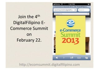 Join	
  the	
  4th	
  
 DigitalFilipino	
  E-­‐
Commerce	
  Summit	
  
         on	
  
  February	
  22.	
  



     h:p://ecomsummit.digitalﬁlipino.com	
  
 