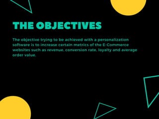 THEOBJECTIVES
The objective trying to be achieved with a personalization
software is to increase certain metrics of the E-...