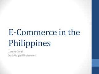 E-Commerce in the
Philippines
Janette Toral
http://digitalfilipino.com
 