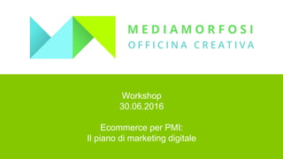 Workshop
30.06.2016
Ecommerce per PMI:
Il piano di marketing digitale
 