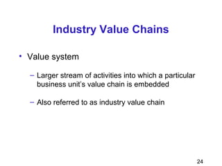24
Industry Value Chains
• Value system
– Larger stream of activities into which a particular
business unit’s value chain is embedded
– Also referred to as industry value chain
 