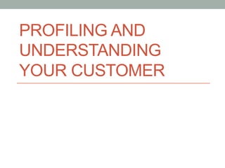PROFILING AND
UNDERSTANDING
YOUR CUSTOMER
 