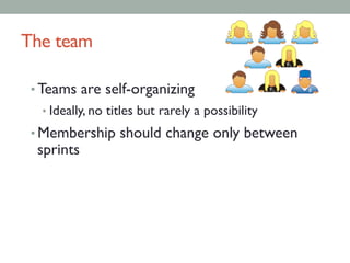 The team	

• Teams are self-organizing	

• Ideally, no titles but rarely a possibility	

• Membership should change only between
sprints	

 