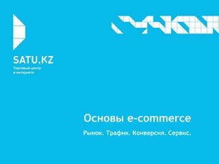 Основы e-commerce
Рынок. Трафик. Конверсия. Сервис.
 