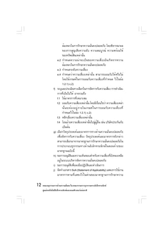 ล้มเหลวในการรักษาความมันคงปลอดภัย โดยพิจารณาผล
                                                            ่
                           ของการสูญเสียความลับ ความสมบูรณ์ ความพร้อมใช้
                           ของทรัพย์สนเหล่านั้น
                                          ิ
                      e.2 กำหนดความน่าจะเป็นของความเสี่ยงอันเกิดจากความ
                           ล้มเหลวในการรักษาความมั่นคงปลอดภัย
                      e.3 กำหนดระดับความเสี่ยง
                      e.4 กำหนดว่าความเสี่ยงเหล่านั้น สามารถยอมรับได้หรือไม่
                           โดยใช้เกณฑ์ในการยอมรับความเสี่ยงที่กำหนด ไว้ในข้อ
                           1.2.1) c.2)
                 f)   ระบุและประเมินทางเลือกในการจัดการกับความเสียง การดำเนิน-
                                                                          ่
                      การทีเป็นไปได้ อาจรวมถึง
                            ่
                      f.1 ใช้มาตรการที่เหมาะสม
                      f.2 ยอมรับความเสียงเหล่านัน โดยมีเงือนไขว่า ความเสียงเหล่า
                                                ่       ้           ่         ่
                           นั ้ น จะต้ อ งอยู ่ ภ ายในเกณฑ์ ใ นการยอมรั บ ความเสี ่ ย งที ่
                           กำหนดไว้ในข้อ 1.2.1) c.2)
                      f.3 หลีกเลี่ยงความเสี่ยงเหล่านั้น
                      f.4 โอนย้ายความเสียงเหล่านันไปสูผอน เช่น บริษทประกันภัย
                                                  ่       ้    ่ ู้ ่ื      ั
                           เป็นต้น
                 g)   เลือกวัตถุประสงค์และมาตรการทางด้านความมั่นคงปลอดภัย
                      เพื่อจัดการกับความเสี่ยง วัตถุประสงค์และมาตรการดังกล่าว
                      สามารถเลือกมาจากมาตรฐานการรักษาความมันคงปลอดภัยใน ่
                      การประกอบธุรกรรมทางด้านอิเล็กทรอนิกส์ในตอนท้ายของ
                      มาตรฐานฉบับนี้
                 h)   ขอการอนุมตและความเห็นชอบสำหรับความเสียงทียงหลงเหลือ
                                    ั ิ                                ่ ่ ั
                      อยู่ในระบบบริหารจัดการความมั่นคงปลอดภัย
                 i)   ขอการอนุมัติเพื่อลงมือปฏิบัติและดำเนินการ
                 j)   จัดทำเอกสาร SoA (Statement of Applicability) แสดงการใช้งาน
                      มาตรการตามที่แสดงไว้ในส่วนของมาตรฐานการรักษาความ

12 คณะอนุกรรมการด้านความมันคง ใน คณะกรรมการธุรกรรมทางอิเล็กทรอนิกส์
                          ่
     ศูนย์เทคโนโลยีอเล็กทรอนิกส์และคอมพิวเตอร์แห่งชาติ
                    ิ
 