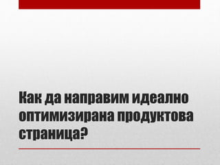 Как да направим идеално 
оптимизирана продуктова 
страница? 
 