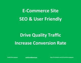 E-Commerce Site
                     SEO & User Friendly


                     Drive Quality Traffic
            Increase Conversion Rate

Senthil Murugappan     senthil.mr@gmail.com   http://in.linkedin.com/in/senthilmurugappan
 