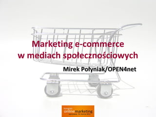 Marketing e-commerce
w mediach społecznościowych
          Mirek Połyniak/OPEN4net
 