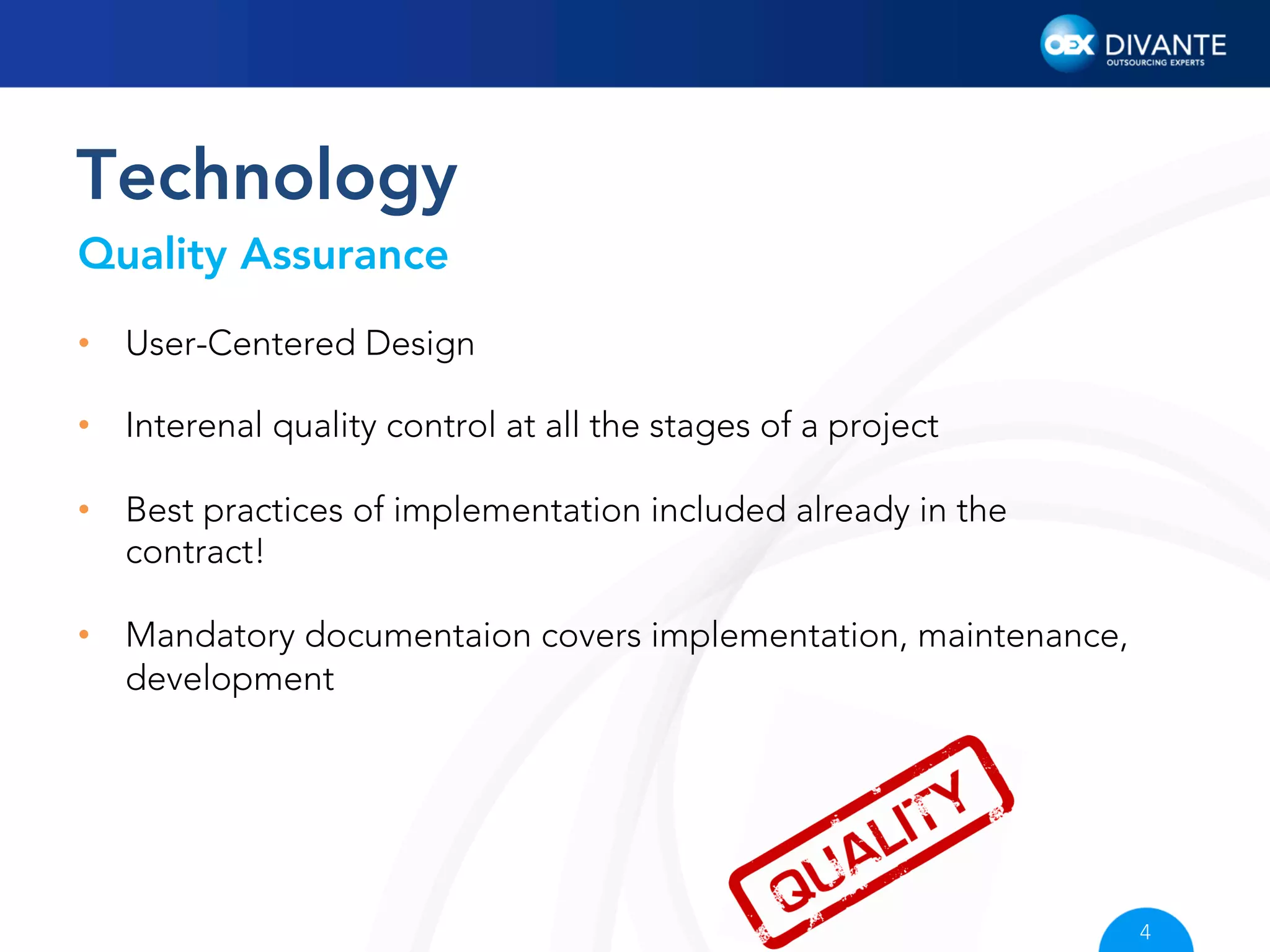 Technology
Quality Assurance
•  User-Centered Design
•  Interenal quality control at all the stages of a project
•  Best practices of implementation included already in the
contract!
•  Mandatory documentaion covers implementation, maintenance,
development

4

 