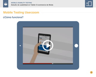 22
Mobile Usability Testing
Estudio de usabilidad en Tablet: E-commerce de Moda
Mobile Testing Userzoom
¿Cómo funciona?
 