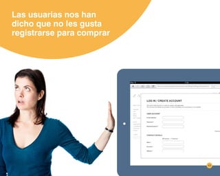 Las usuarias nos han
dicho que no les gusta
registrarse para comprar
43
 