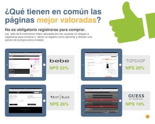 44
NPS 26%
¿Qué tienen en común las
páginas mejor valoradas?
No es obligatorio registrarse para comprar.
Las web de E-commerce mejor valoradas por las usuarias no obligan a
registrarse para comprar o tienen el registro como opcional y ofrecen una
opción de compra como invitado.
NPS 22% NPS 29%
NPS 19%
 