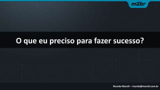 O que eu preciso para fazer sucesso?

Ricardo Marsili – ricardo@marsili.com.br

 
